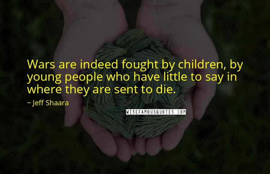 Jeff Shaara Quotes: Wars are indeed fought by children, by young people who have little to say in where they are sent to die.