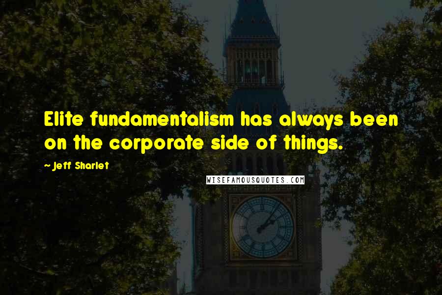Jeff Sharlet Quotes: Elite fundamentalism has always been on the corporate side of things.