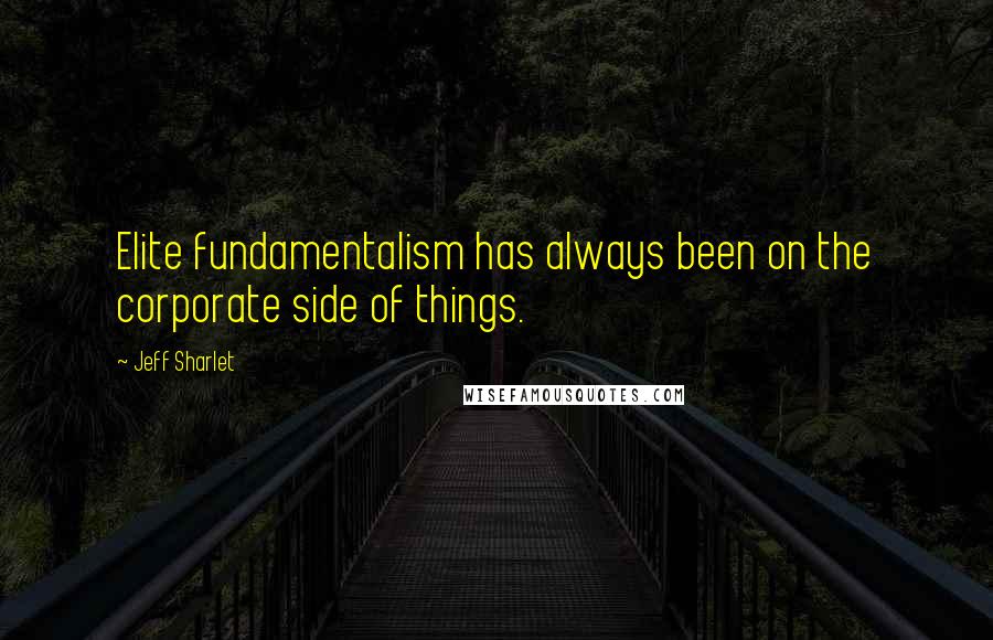Jeff Sharlet Quotes: Elite fundamentalism has always been on the corporate side of things.