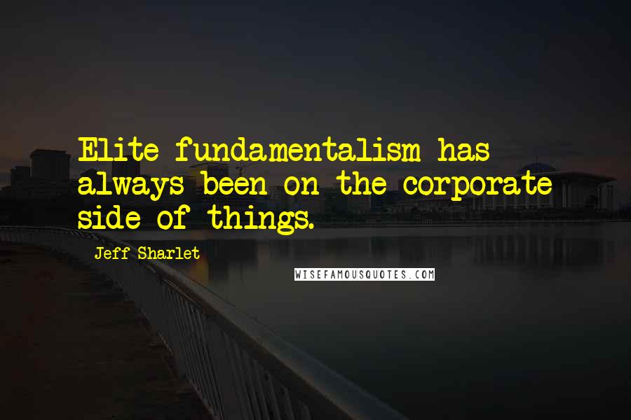 Jeff Sharlet Quotes: Elite fundamentalism has always been on the corporate side of things.