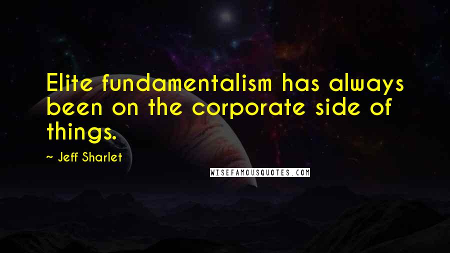 Jeff Sharlet Quotes: Elite fundamentalism has always been on the corporate side of things.