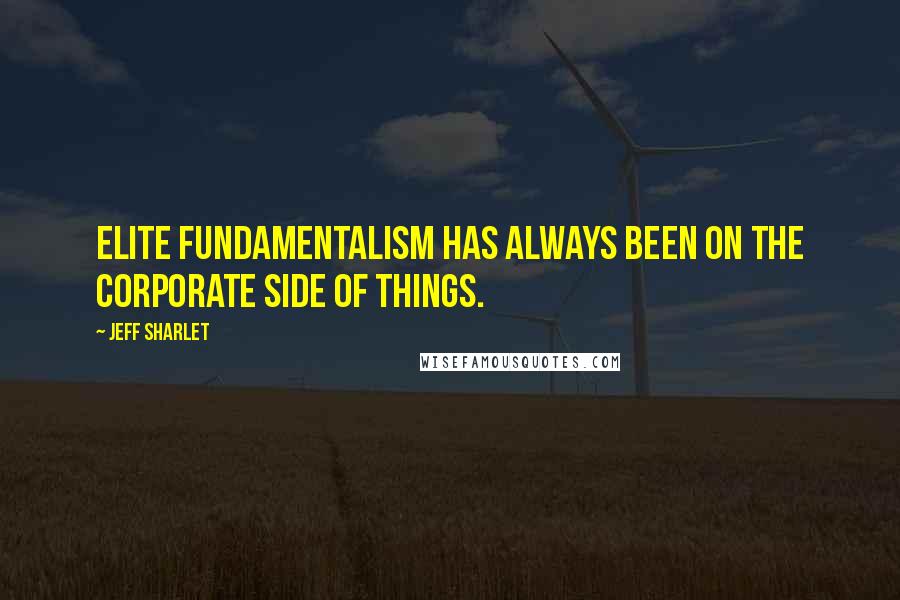 Jeff Sharlet Quotes: Elite fundamentalism has always been on the corporate side of things.