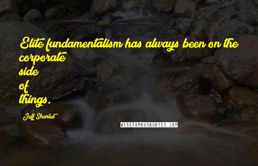 Jeff Sharlet Quotes: Elite fundamentalism has always been on the corporate side of things.