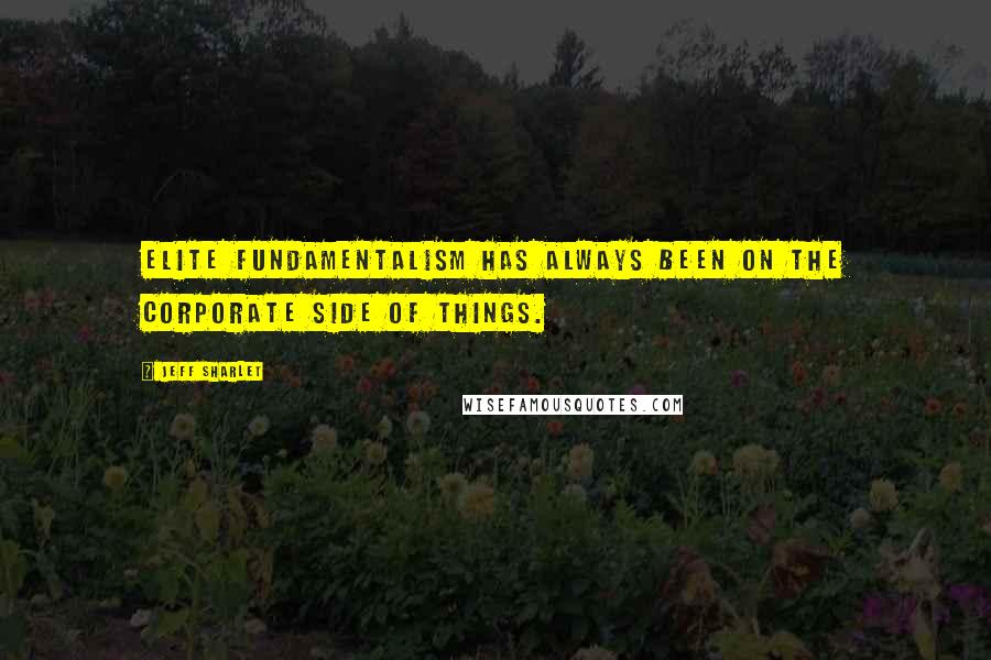 Jeff Sharlet Quotes: Elite fundamentalism has always been on the corporate side of things.