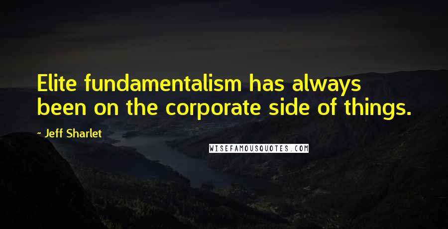 Jeff Sharlet Quotes: Elite fundamentalism has always been on the corporate side of things.