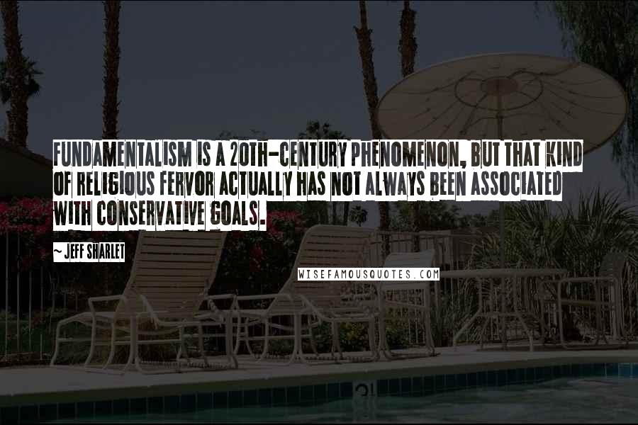 Jeff Sharlet Quotes: Fundamentalism is a 20th-century phenomenon, but that kind of religious fervor actually has not always been associated with conservative goals.