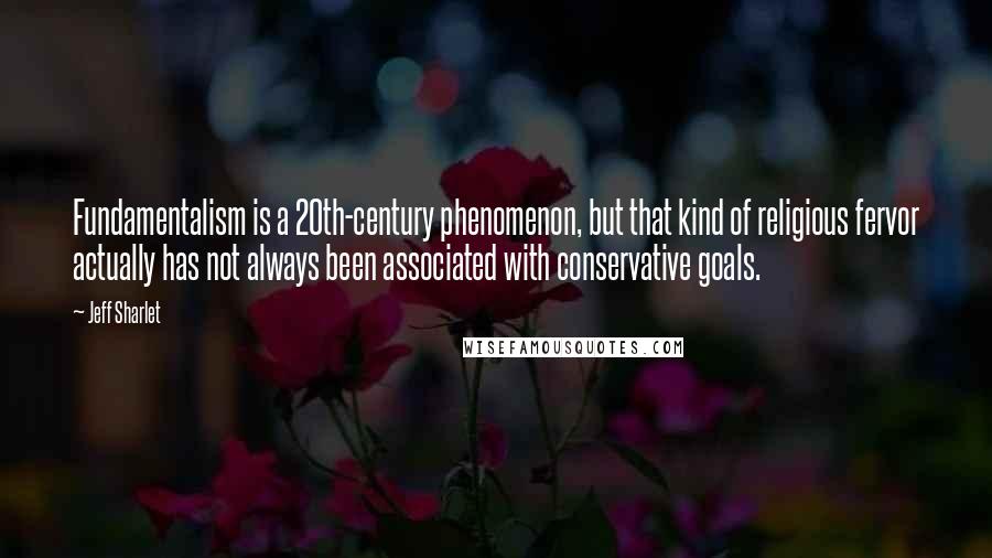 Jeff Sharlet Quotes: Fundamentalism is a 20th-century phenomenon, but that kind of religious fervor actually has not always been associated with conservative goals.