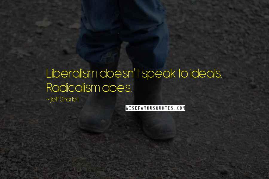 Jeff Sharlet Quotes: Liberalism doesn't speak to ideals. Radicalism does.