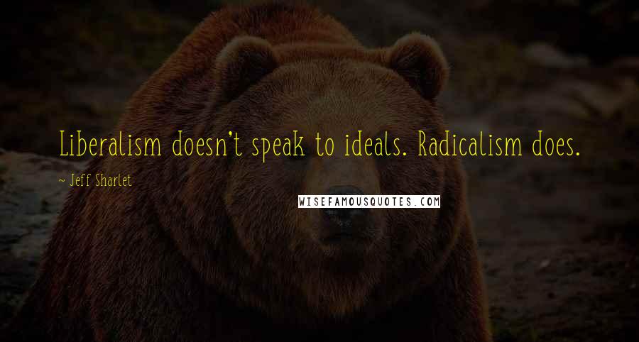 Jeff Sharlet Quotes: Liberalism doesn't speak to ideals. Radicalism does.