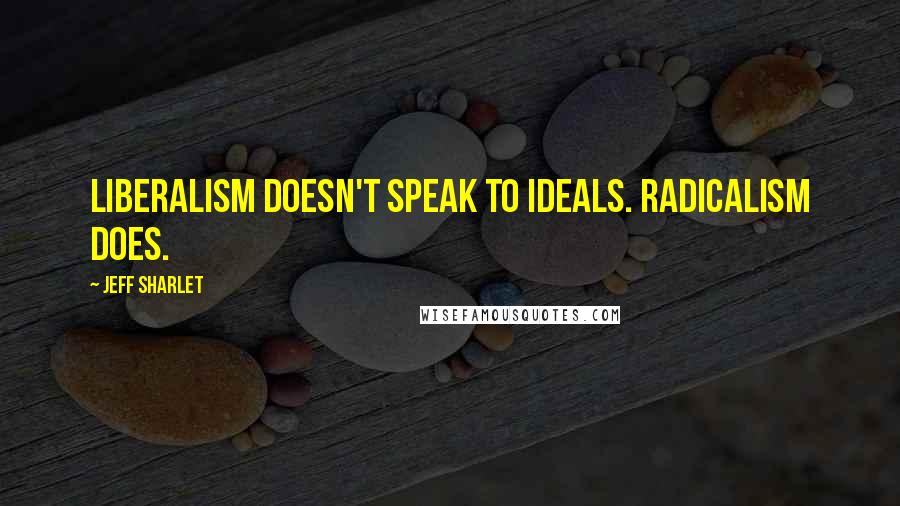 Jeff Sharlet Quotes: Liberalism doesn't speak to ideals. Radicalism does.