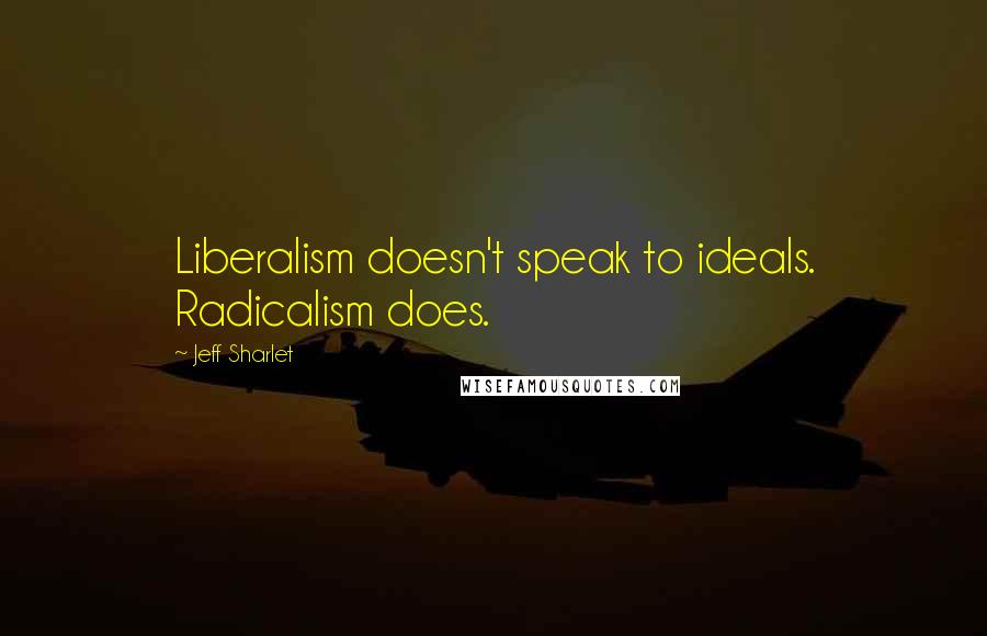 Jeff Sharlet Quotes: Liberalism doesn't speak to ideals. Radicalism does.