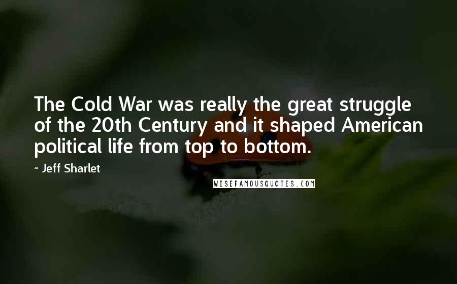 Jeff Sharlet Quotes: The Cold War was really the great struggle of the 20th Century and it shaped American political life from top to bottom.