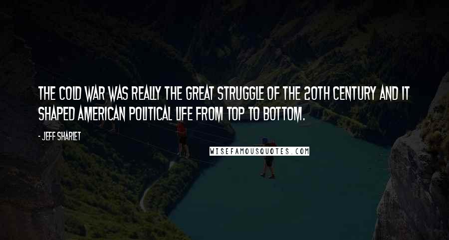Jeff Sharlet Quotes: The Cold War was really the great struggle of the 20th Century and it shaped American political life from top to bottom.