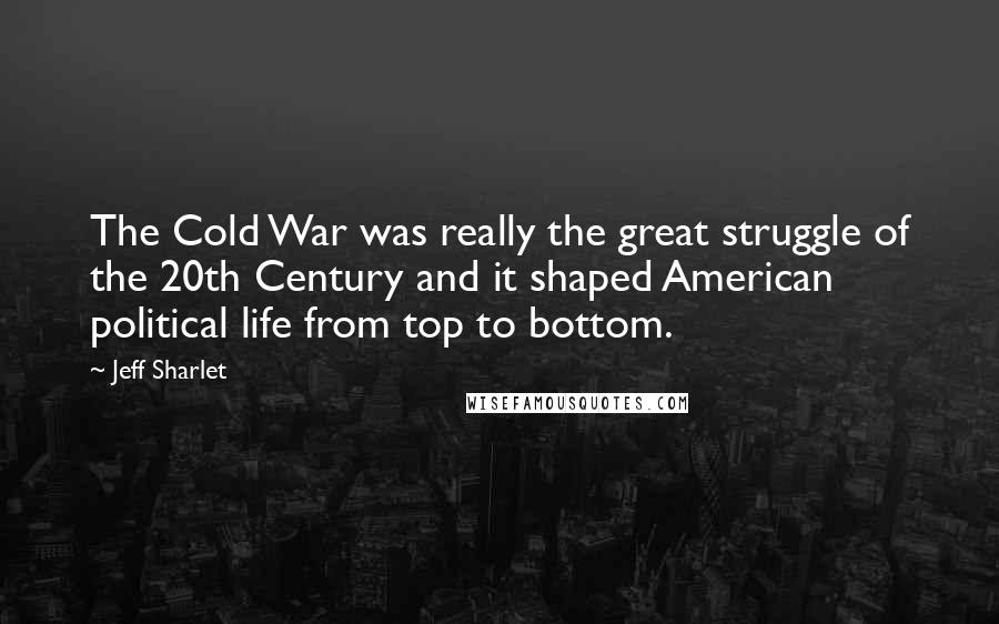 Jeff Sharlet Quotes: The Cold War was really the great struggle of the 20th Century and it shaped American political life from top to bottom.