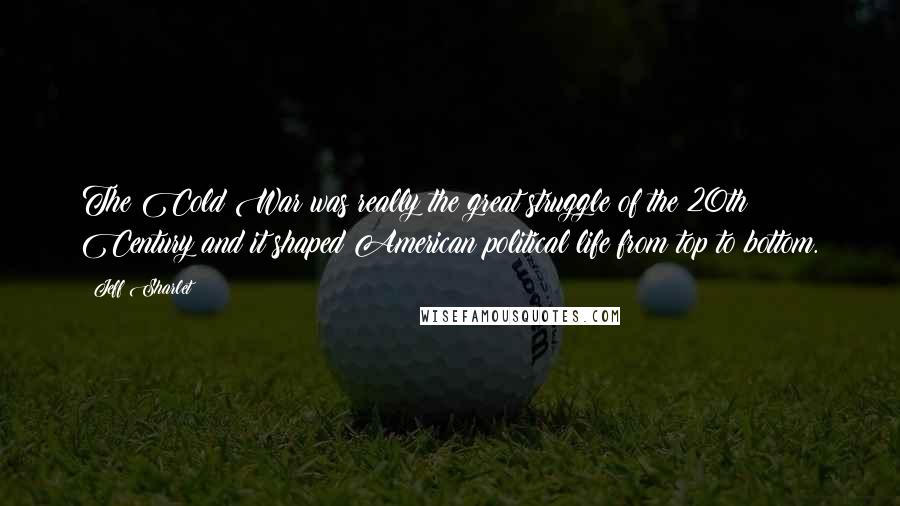 Jeff Sharlet Quotes: The Cold War was really the great struggle of the 20th Century and it shaped American political life from top to bottom.