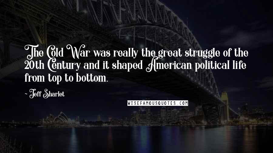 Jeff Sharlet Quotes: The Cold War was really the great struggle of the 20th Century and it shaped American political life from top to bottom.