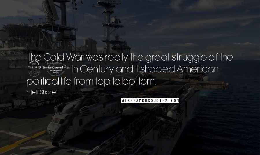 Jeff Sharlet Quotes: The Cold War was really the great struggle of the 20th Century and it shaped American political life from top to bottom.