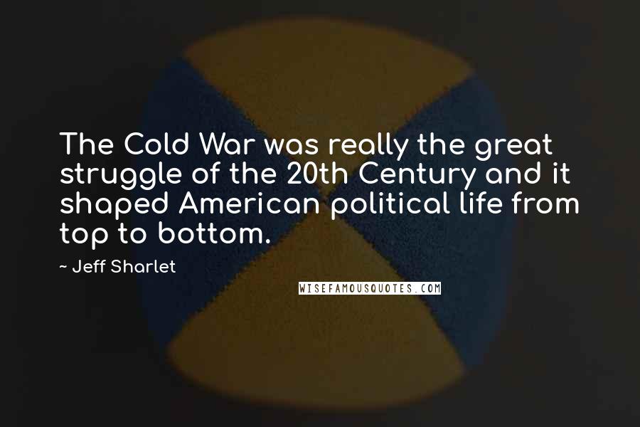 Jeff Sharlet Quotes: The Cold War was really the great struggle of the 20th Century and it shaped American political life from top to bottom.