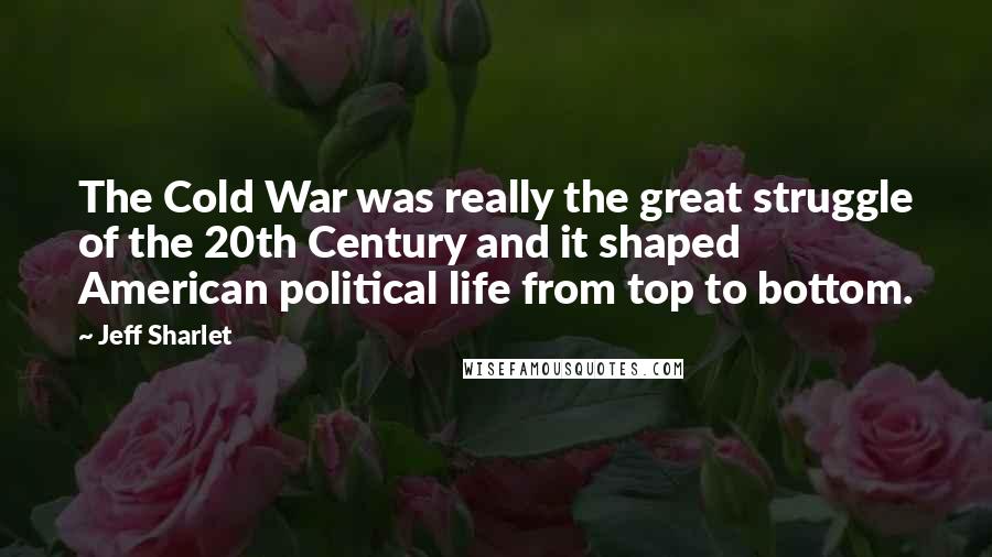 Jeff Sharlet Quotes: The Cold War was really the great struggle of the 20th Century and it shaped American political life from top to bottom.