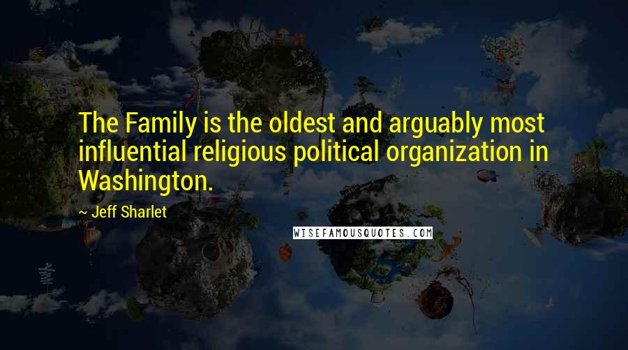 Jeff Sharlet Quotes: The Family is the oldest and arguably most influential religious political organization in Washington.