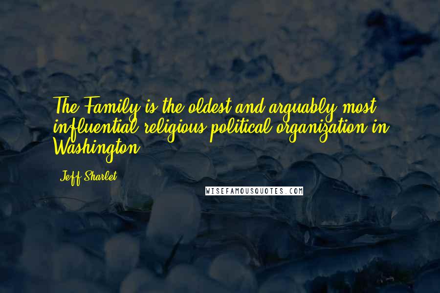 Jeff Sharlet Quotes: The Family is the oldest and arguably most influential religious political organization in Washington.