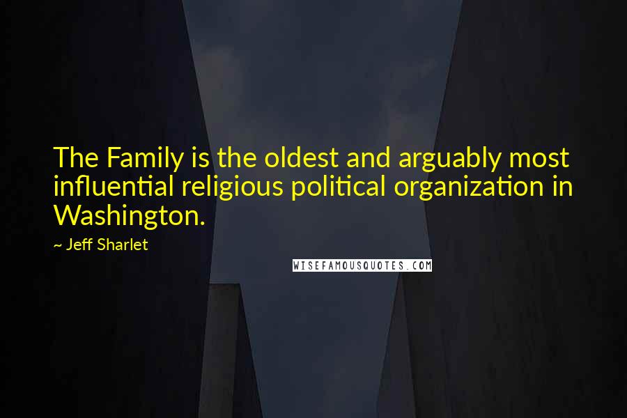 Jeff Sharlet Quotes: The Family is the oldest and arguably most influential religious political organization in Washington.