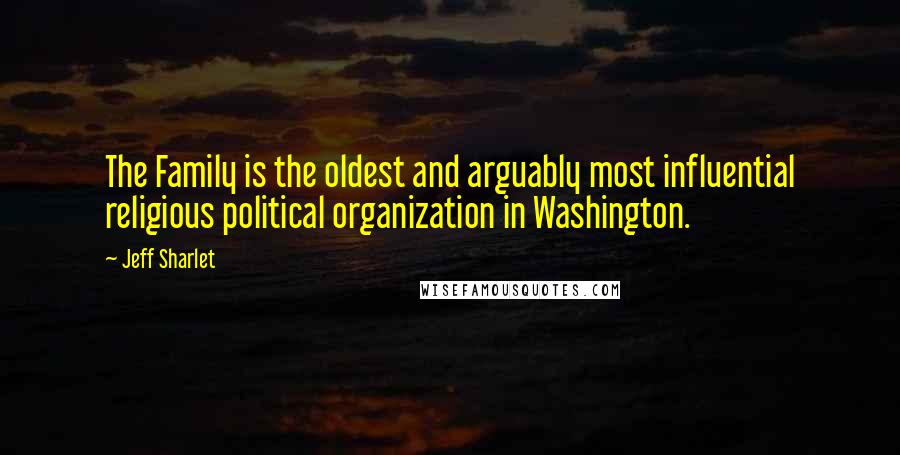 Jeff Sharlet Quotes: The Family is the oldest and arguably most influential religious political organization in Washington.