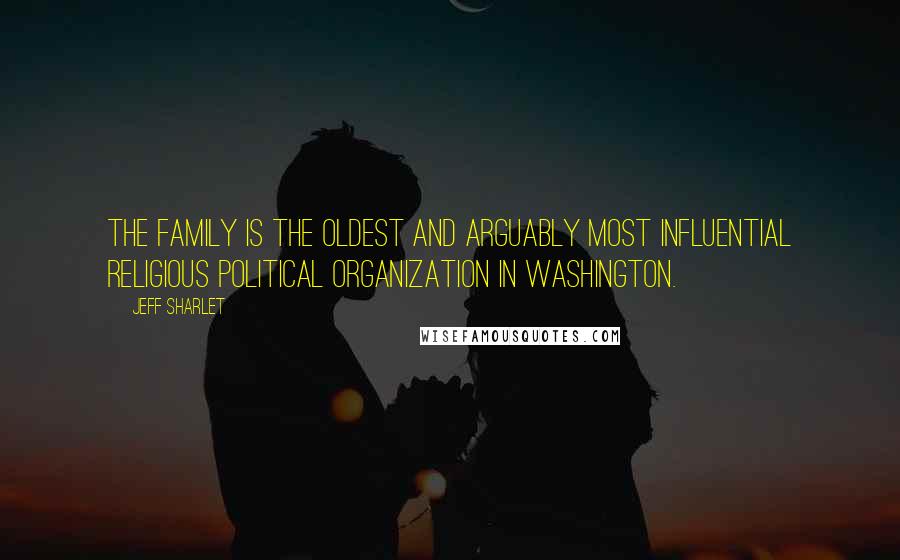 Jeff Sharlet Quotes: The Family is the oldest and arguably most influential religious political organization in Washington.