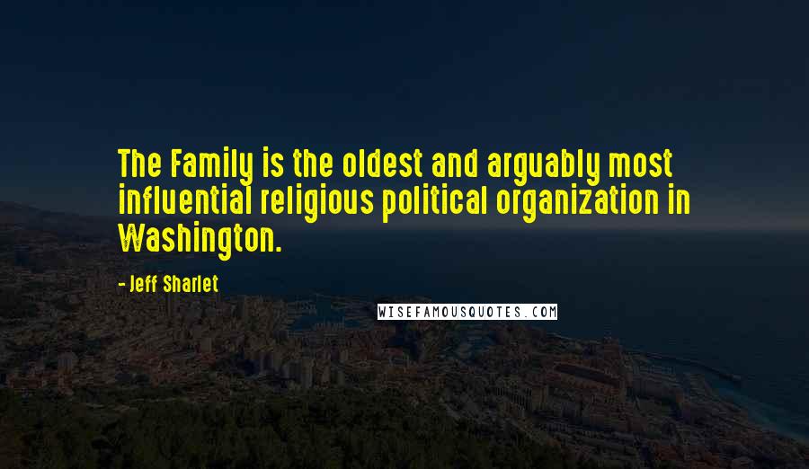 Jeff Sharlet Quotes: The Family is the oldest and arguably most influential religious political organization in Washington.