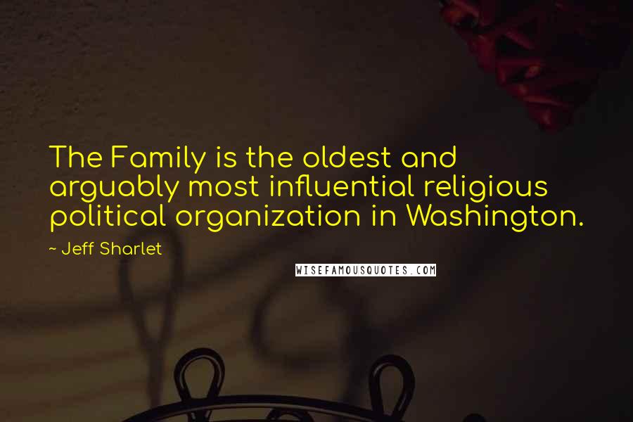 Jeff Sharlet Quotes: The Family is the oldest and arguably most influential religious political organization in Washington.