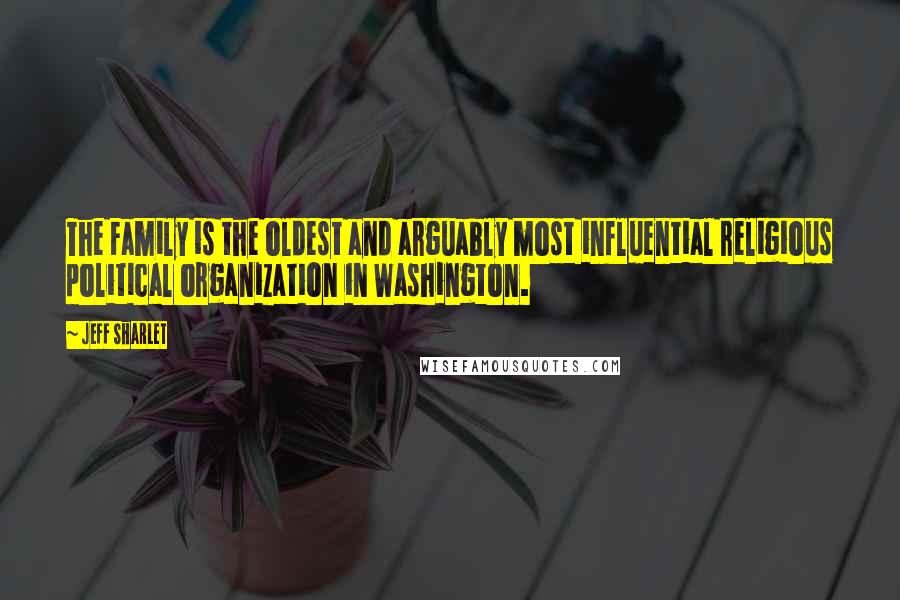 Jeff Sharlet Quotes: The Family is the oldest and arguably most influential religious political organization in Washington.