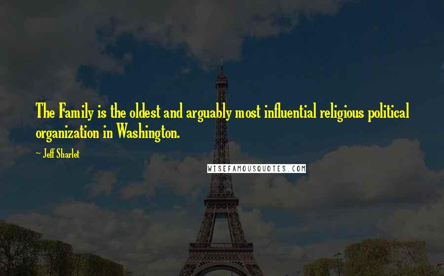 Jeff Sharlet Quotes: The Family is the oldest and arguably most influential religious political organization in Washington.