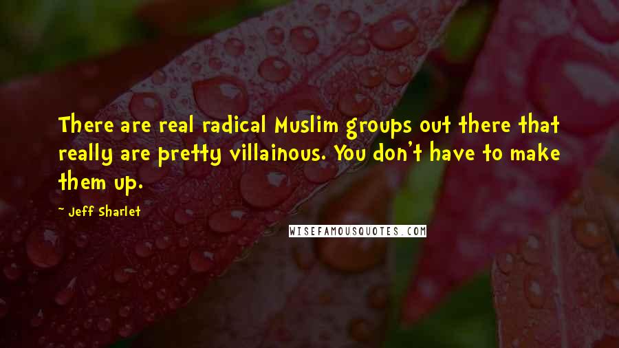 Jeff Sharlet Quotes: There are real radical Muslim groups out there that really are pretty villainous. You don't have to make them up.