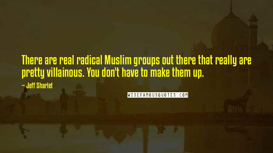 Jeff Sharlet Quotes: There are real radical Muslim groups out there that really are pretty villainous. You don't have to make them up.