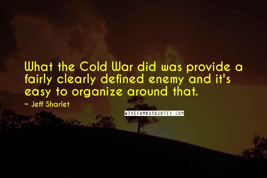 Jeff Sharlet Quotes: What the Cold War did was provide a fairly clearly defined enemy and it's easy to organize around that.