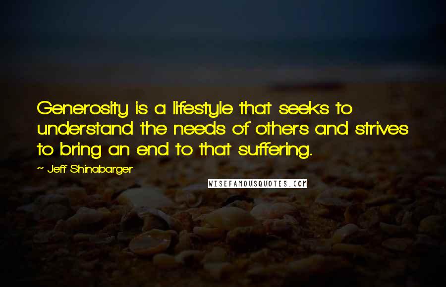 Jeff Shinabarger Quotes: Generosity is a lifestyle that seeks to understand the needs of others and strives to bring an end to that suffering.