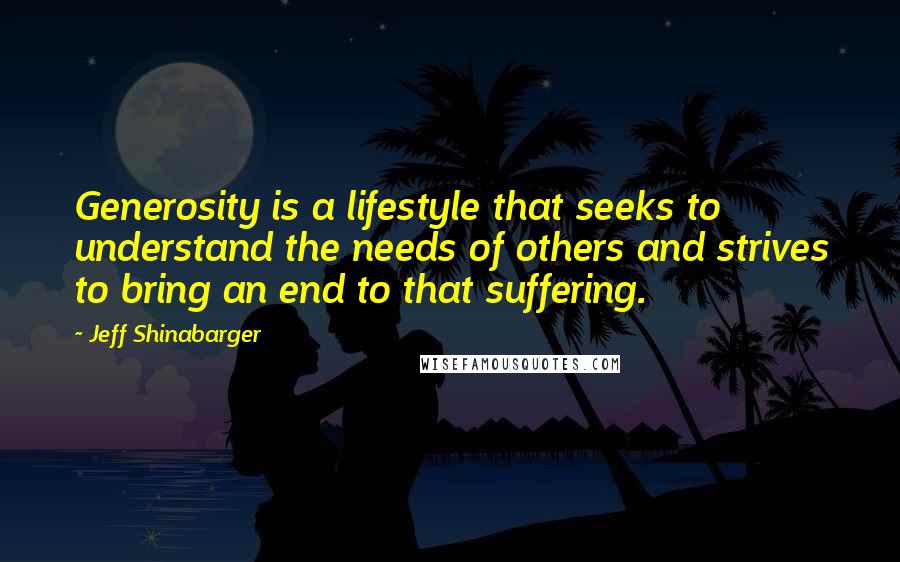 Jeff Shinabarger Quotes: Generosity is a lifestyle that seeks to understand the needs of others and strives to bring an end to that suffering.