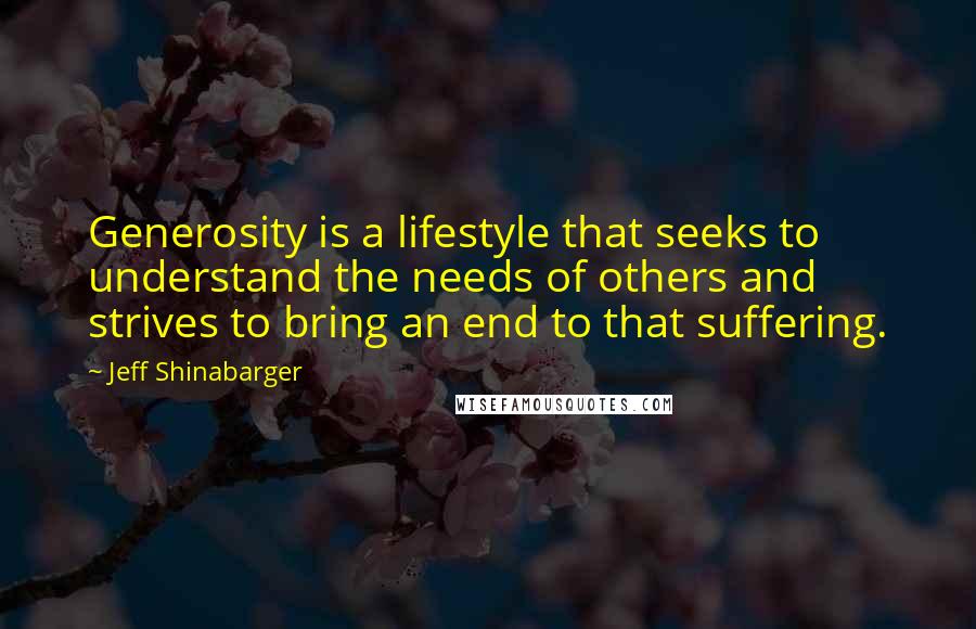 Jeff Shinabarger Quotes: Generosity is a lifestyle that seeks to understand the needs of others and strives to bring an end to that suffering.
