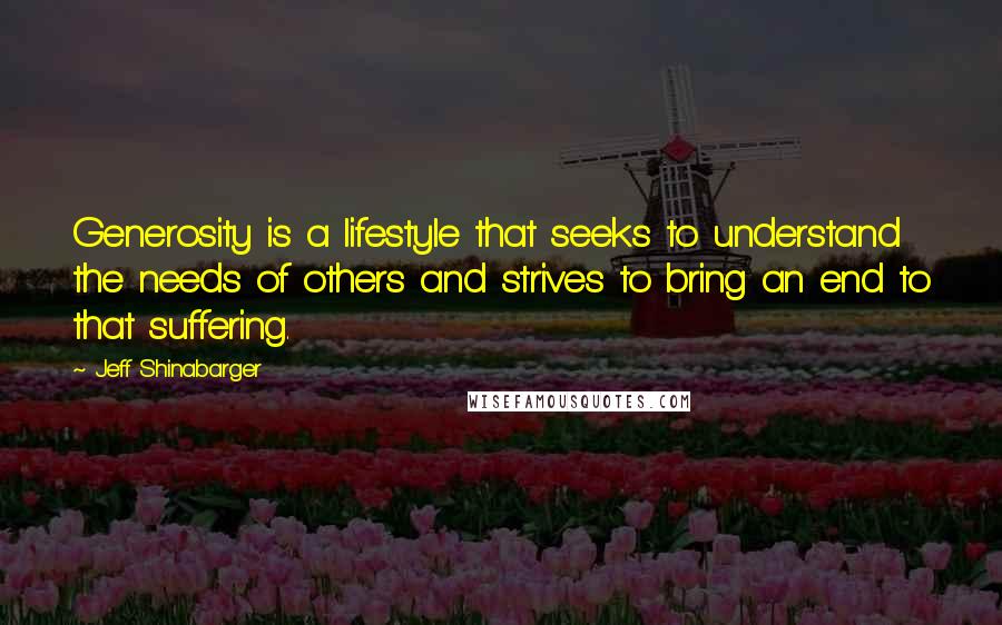 Jeff Shinabarger Quotes: Generosity is a lifestyle that seeks to understand the needs of others and strives to bring an end to that suffering.