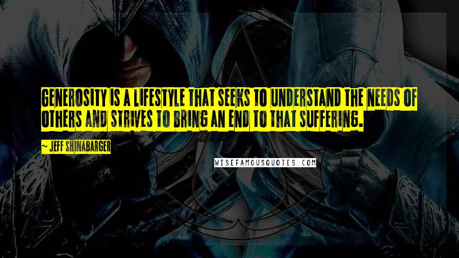 Jeff Shinabarger Quotes: Generosity is a lifestyle that seeks to understand the needs of others and strives to bring an end to that suffering.