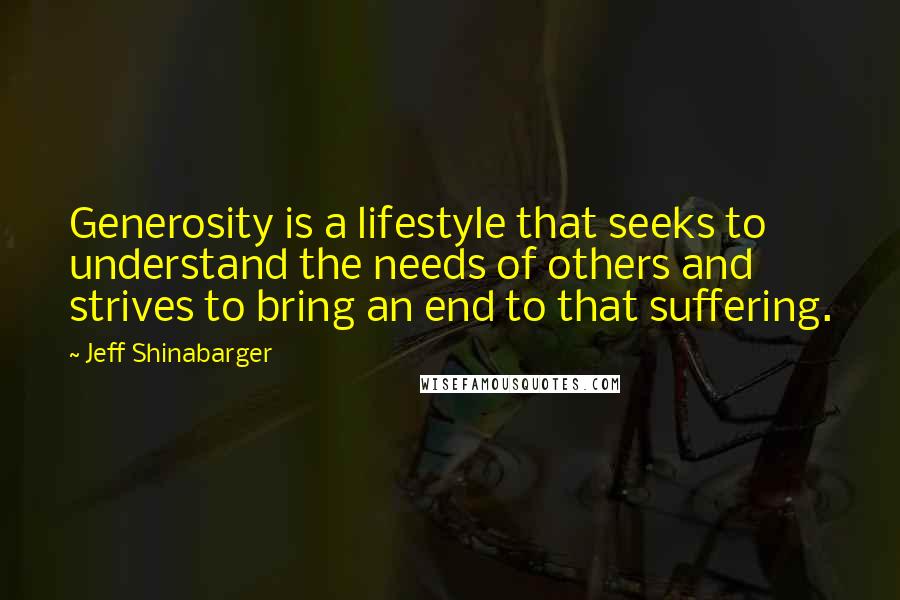 Jeff Shinabarger Quotes: Generosity is a lifestyle that seeks to understand the needs of others and strives to bring an end to that suffering.