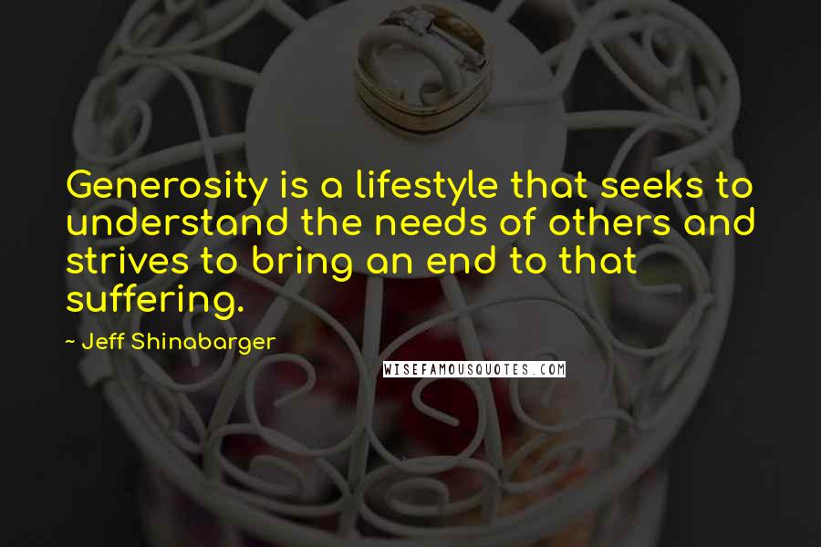 Jeff Shinabarger Quotes: Generosity is a lifestyle that seeks to understand the needs of others and strives to bring an end to that suffering.