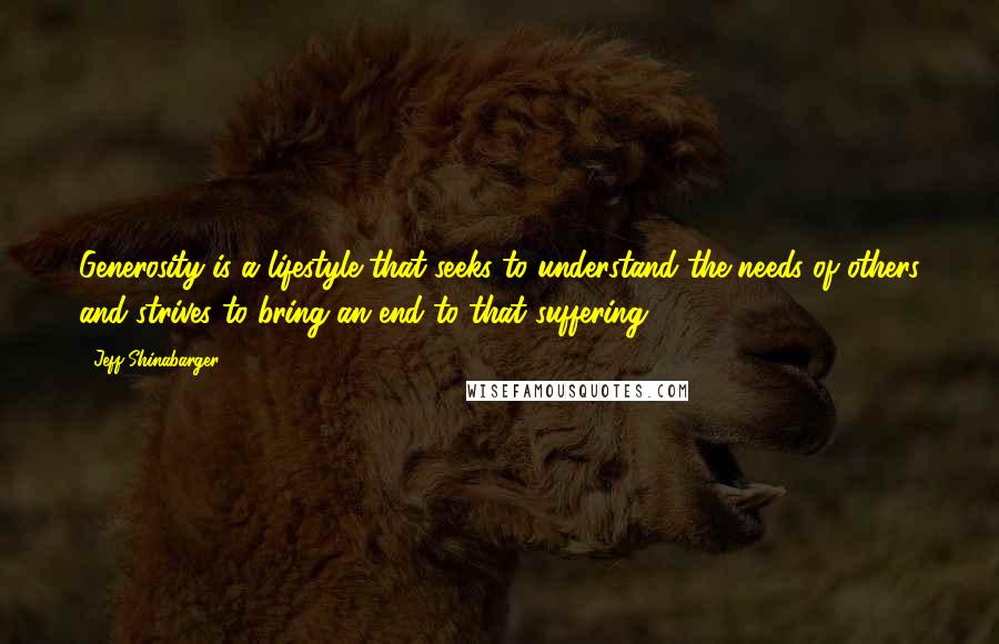 Jeff Shinabarger Quotes: Generosity is a lifestyle that seeks to understand the needs of others and strives to bring an end to that suffering.