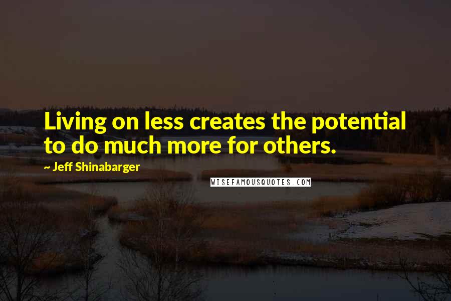 Jeff Shinabarger Quotes: Living on less creates the potential to do much more for others.