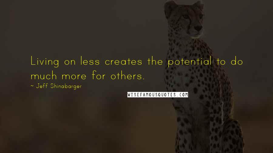 Jeff Shinabarger Quotes: Living on less creates the potential to do much more for others.