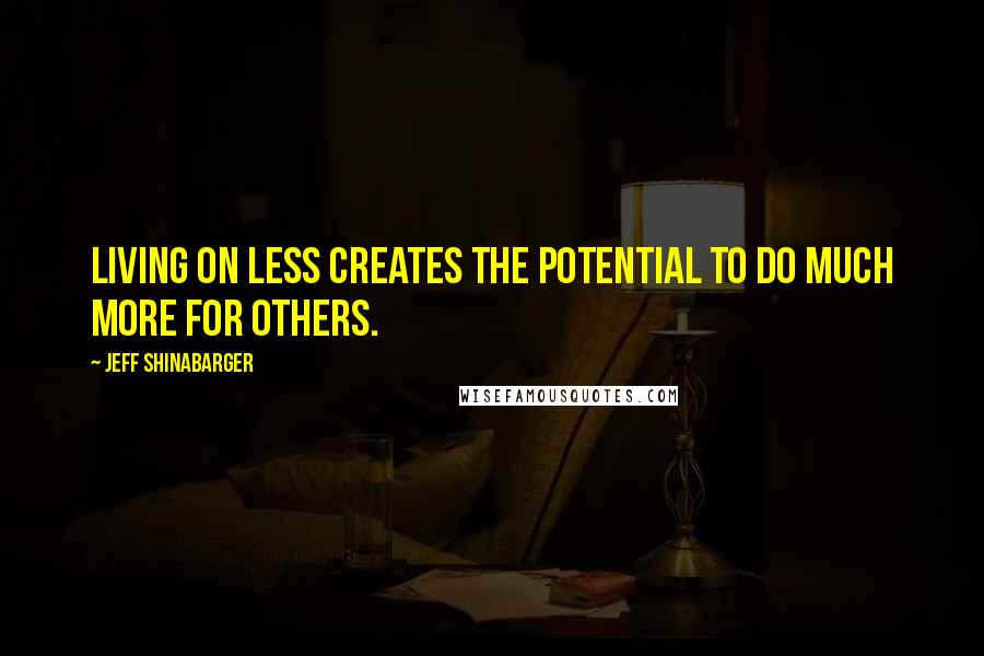 Jeff Shinabarger Quotes: Living on less creates the potential to do much more for others.