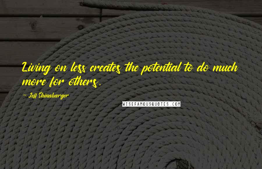 Jeff Shinabarger Quotes: Living on less creates the potential to do much more for others.