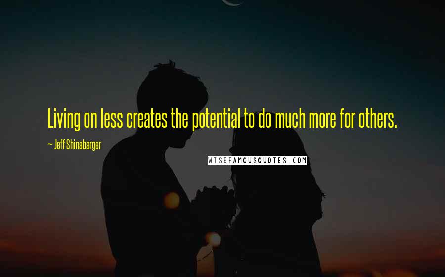 Jeff Shinabarger Quotes: Living on less creates the potential to do much more for others.