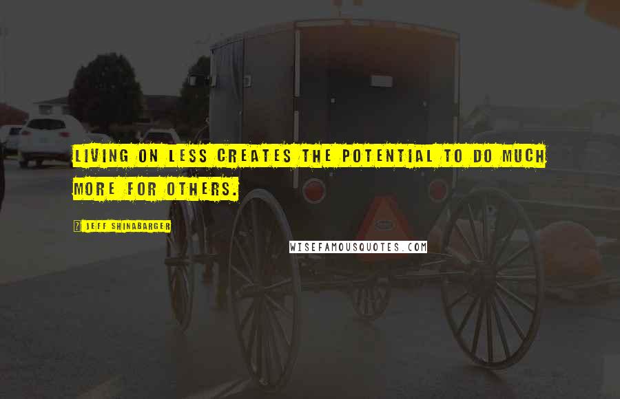 Jeff Shinabarger Quotes: Living on less creates the potential to do much more for others.