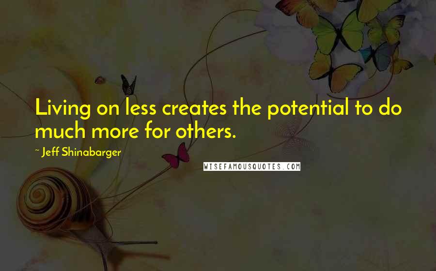 Jeff Shinabarger Quotes: Living on less creates the potential to do much more for others.